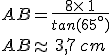 AB=\frac{8\times  \,1}{tan(65^{\circ})}\\AB\approx\,3,7\,cm